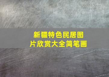 新疆特色民居图片欣赏大全简笔画