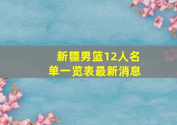 新疆男篮12人名单一览表最新消息