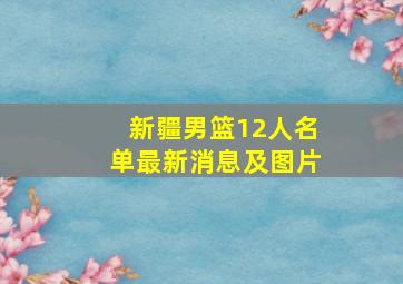 新疆男篮12人名单最新消息及图片