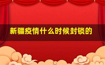 新疆疫情什么时候封锁的