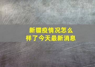 新疆疫情况怎么样了今天最新消息