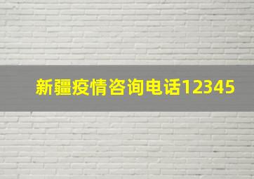 新疆疫情咨询电话12345