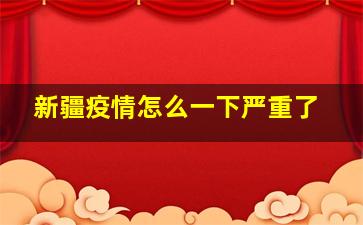 新疆疫情怎么一下严重了