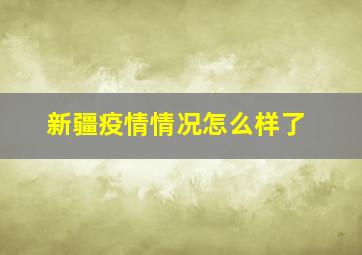 新疆疫情情况怎么样了