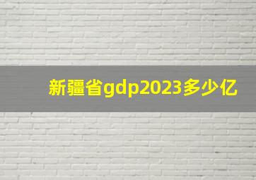 新疆省gdp2023多少亿