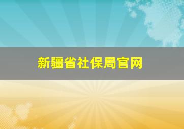 新疆省社保局官网