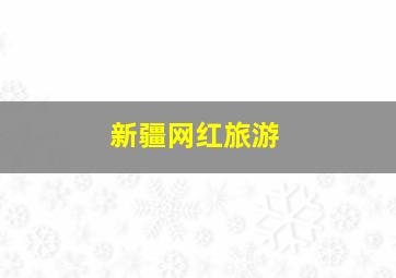 新疆网红旅游