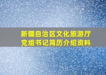 新疆自治区文化旅游厅党组书记简历介绍资料