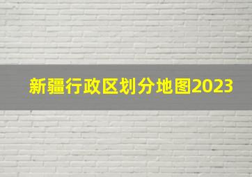 新疆行政区划分地图2023