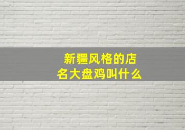 新疆风格的店名大盘鸡叫什么