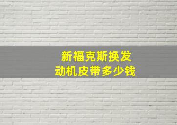 新福克斯换发动机皮带多少钱