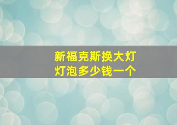 新福克斯换大灯灯泡多少钱一个