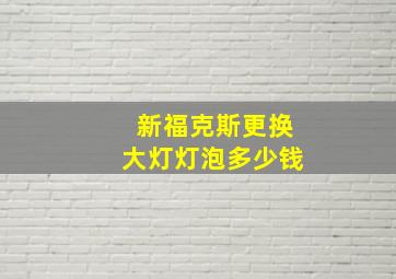 新福克斯更换大灯灯泡多少钱