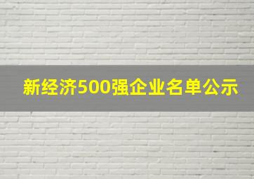 新经济500强企业名单公示