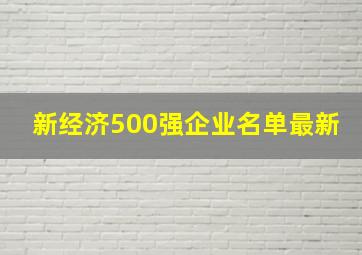 新经济500强企业名单最新