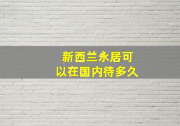 新西兰永居可以在国内待多久