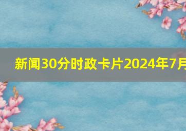 新闻30分时政卡片2024年7月