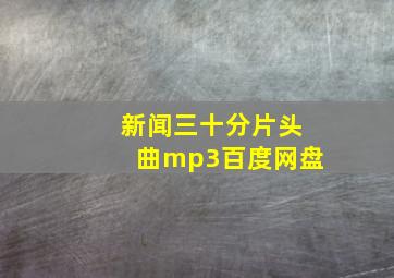 新闻三十分片头曲mp3百度网盘