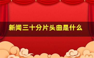 新闻三十分片头曲是什么