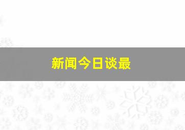 新闻今日谈最