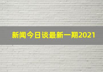 新闻今日谈最新一期2021