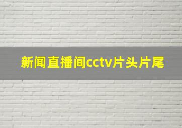 新闻直播间cctv片头片尾