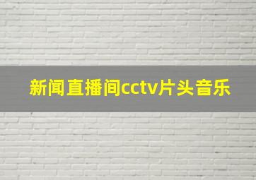 新闻直播间cctv片头音乐