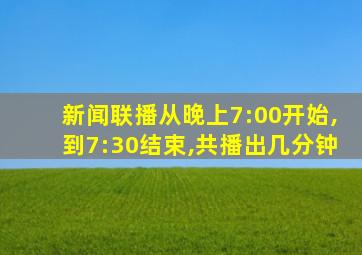 新闻联播从晚上7:00开始,到7:30结束,共播出几分钟