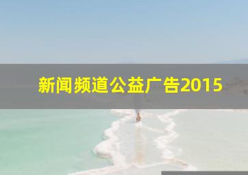 新闻频道公益广告2015