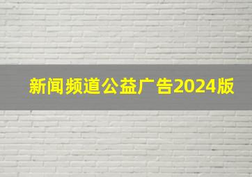 新闻频道公益广告2024版