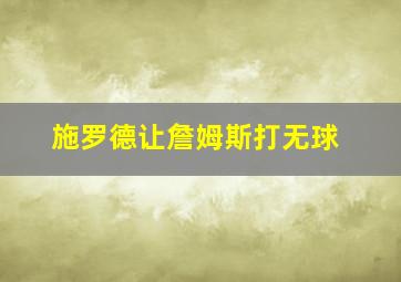 施罗德让詹姆斯打无球