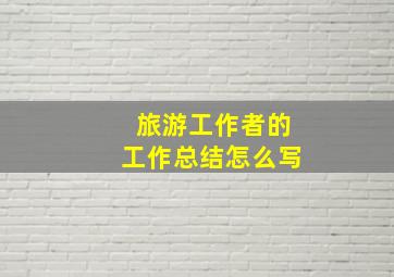 旅游工作者的工作总结怎么写