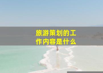 旅游策划的工作内容是什么