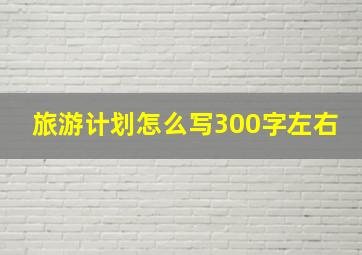 旅游计划怎么写300字左右