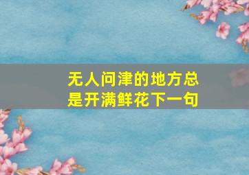 无人问津的地方总是开满鲜花下一句