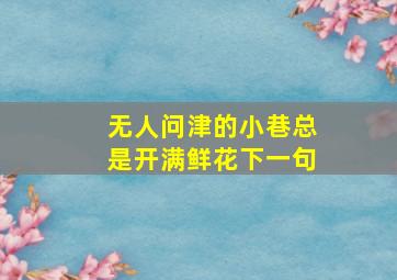 无人问津的小巷总是开满鲜花下一句