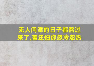 无人问津的日子都熬过来了,害还怕你忽冷忽热