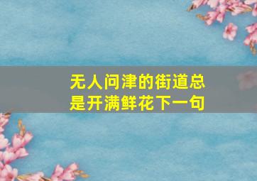 无人问津的街道总是开满鲜花下一句