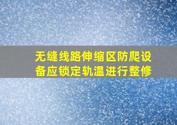 无缝线路伸缩区防爬设备应锁定轨温进行整修