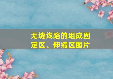 无缝线路的组成固定区、伸缩区图片