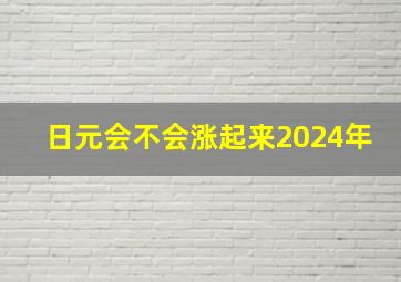 日元会不会涨起来2024年