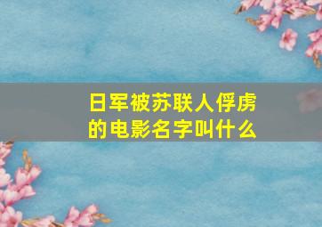 日军被苏联人俘虏的电影名字叫什么