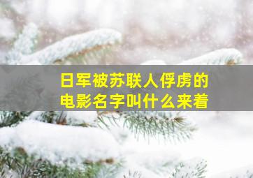 日军被苏联人俘虏的电影名字叫什么来着