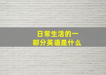 日常生活的一部分英语是什么