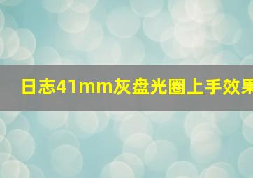 日志41mm灰盘光圈上手效果