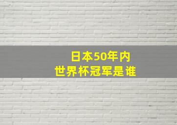 日本50年内世界杯冠军是谁