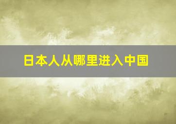 日本人从哪里进入中国