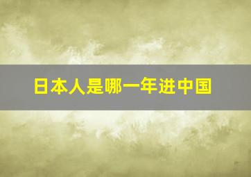 日本人是哪一年进中国