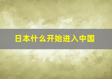 日本什么开始进入中国