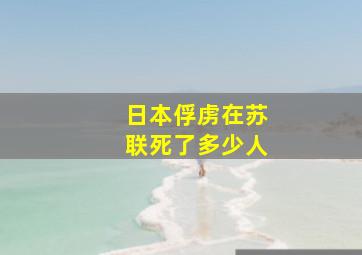 日本俘虏在苏联死了多少人